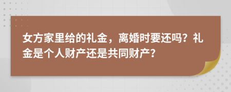 女方家里给的礼金，离婚时要还吗？礼金是个人财产还是共同财产？