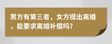 男方有第三者，女方提出离婚，能要求离婚补偿吗？