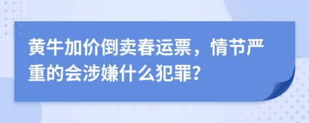 黄牛加价倒卖春运票，情节严重的会涉嫌什么犯罪？