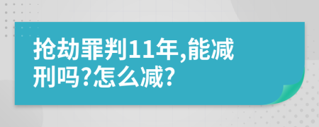 抢劫罪判11年,能减刑吗?怎么减?