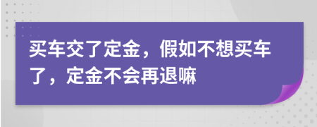 买车交了定金，假如不想买车了，定金不会再退嘛