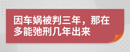 因车娲被判三年，那在多能弛刑几年出来