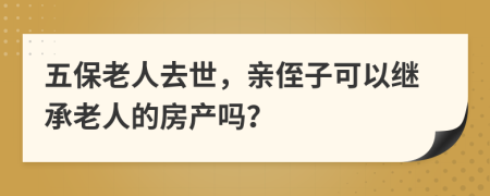 五保老人去世，亲侄子可以继承老人的房产吗？