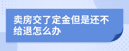 卖房交了定金但是还不给退怎么办