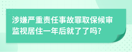 涉嫌严重责任事故罪取保候审监视居住一年后就了了吗?