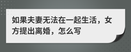 如果夫妻无法在一起生活，女方提出离婚，怎么写