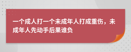 一个成人打一个未成年人打成重伤，未成年人先动手后果谁负