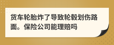 货车轮胎炸了导致轮毂划伤路面。保险公司能理赔吗