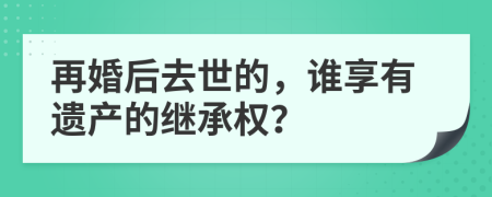 再婚后去世的，谁享有遗产的继承权？