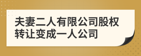 夫妻二人有限公司股权转让变成一人公司