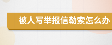 被人写举报信勒索怎么办