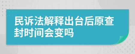 民诉法解释出台后原查封时间会变吗