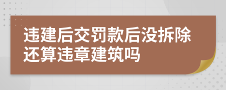 违建后交罚款后没拆除还算违章建筑吗