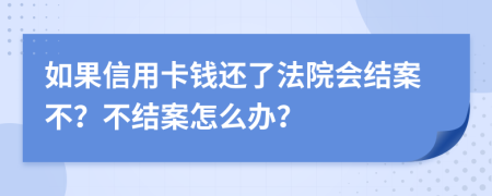 如果信用卡钱还了法院会结案不？不结案怎么办？