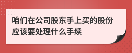 咱们在公司股东手上买的股份应该要处理什么手续