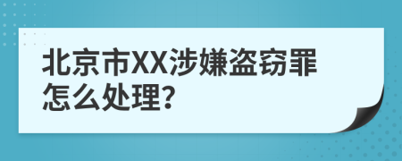 北京市XX涉嫌盗窃罪怎么处理？