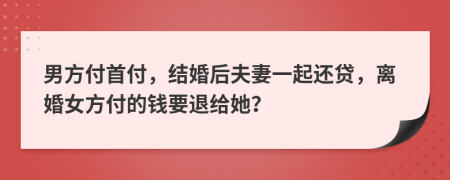 男方付首付，结婚后夫妻一起还贷，离婚女方付的钱要退给她？