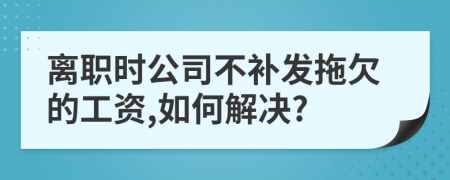 离职时公司不补发拖欠的工资,如何解决?