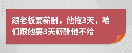 跟老板要薪酬，他拖3天，咱们跟他要3天薪酬他不给