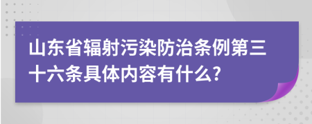 山东省辐射污染防治条例第三十六条具体内容有什么?
