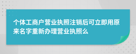 个体工商户营业执照注销后可立即用原来名字重新办理营业执照么