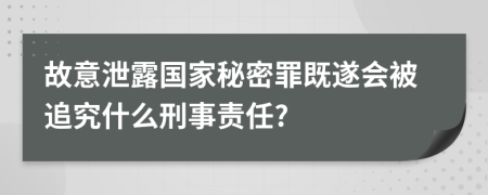 故意泄露国家秘密罪既遂会被追究什么刑事责任?