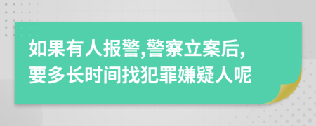 如果有人报警,警察立案后,要多长时间找犯罪嫌疑人呢