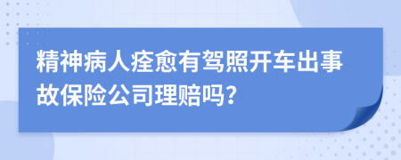 精神病人痊愈有驾照开车出事故保险公司理赔吗？