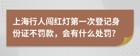 上海行人闯红灯第一次登记身份证不罚款，会有什么处罚?