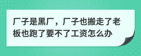 厂子是黑厂，厂子也搬走了老板也跑了要不了工资怎么办