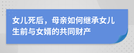 女儿死后，母亲如何继承女儿生前与女婿的共同财产