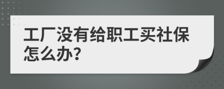 工厂没有给职工买社保怎么办？