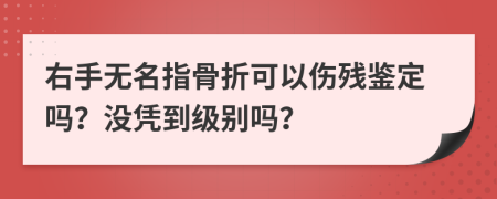 右手无名指骨折可以伤残鉴定吗？没凭到级别吗？