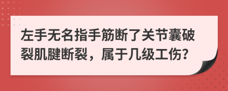 左手无名指手筋断了关节囊破裂肌腱断裂，属于几级工伤？