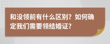 和没领前有什么区别？如何确定我们需要领结婚证？