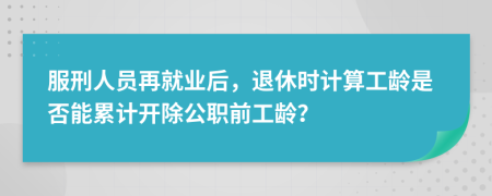 服刑人员再就业后，退休时计算工龄是否能累计开除公职前工龄？