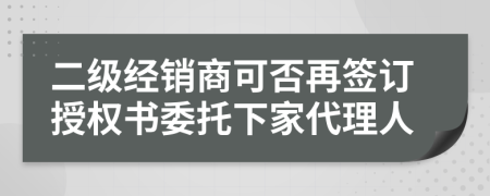 二级经销商可否再签订授权书委托下家代理人