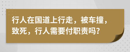 行人在国道上行走，被车撞，致死，行人需要付职责吗？