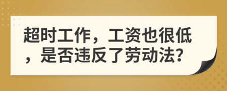 超时工作，工资也很低，是否违反了劳动法？