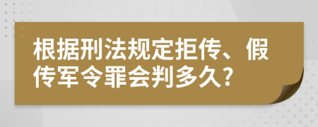 根据刑法规定拒传、假传军令罪会判多久?