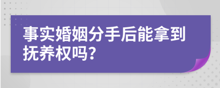 事实婚姻分手后能拿到抚养权吗？