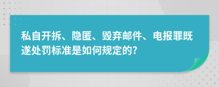 私自开拆、隐匿、毁弃邮件、电报罪既遂处罚标准是如何规定的?