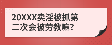 20XXX卖淫被抓第二次会被劳教嘛？