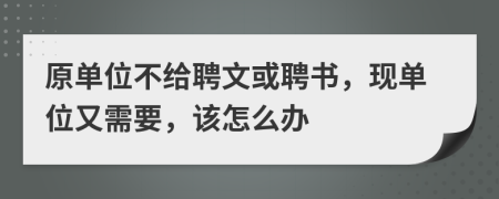 原单位不给聘文或聘书，现单位又需要，该怎么办