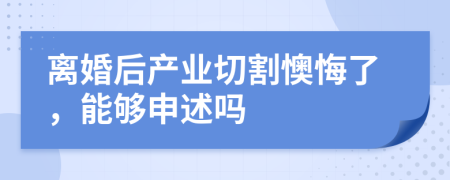 离婚后产业切割懊悔了，能够申述吗