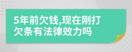 5年前欠钱,现在刚打欠条有法律效力吗