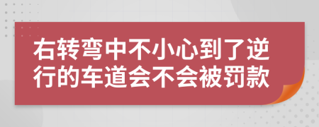 右转弯中不小心到了逆行的车道会不会被罚款