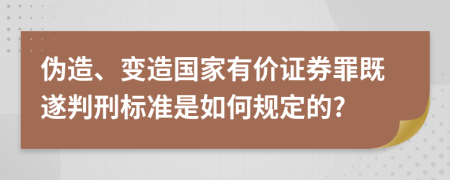 伪造、变造国家有价证券罪既遂判刑标准是如何规定的?