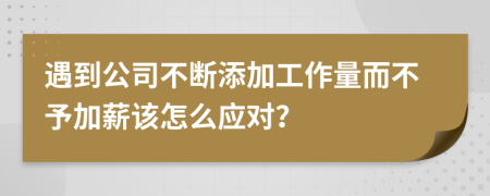 遇到公司不断添加工作量而不予加薪该怎么应对？