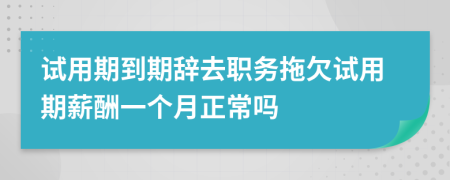 试用期到期辞去职务拖欠试用期薪酬一个月正常吗